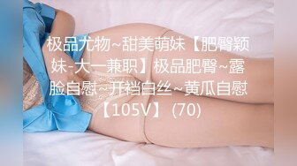 极品尤物~甜美萌妹【肥臀颖妹-大一兼职】极品肥臀~露脸自慰~开裆白丝~黄瓜自慰【105V】 (70)