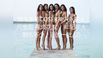 刚毛萝莉COSER神沢永莉大尺度图 视频花絮， 年纪不大阴毛不少，骚的一批 (2)