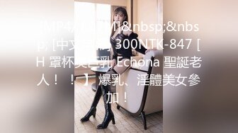 [MP4/ 807M]&nbsp;&nbsp; [中文字幕] 300NTK-847 [H 罩杯美巨乳 Echona 聖誕老人！ ！ 】 爆乳、淫體美女參加！