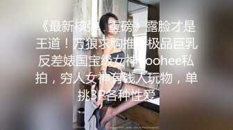 《最新核弹✿重磅》露脸才是王道！万狼求购推特极品巨乳反差婊国宝级女神yoohee私拍，穷人女神有钱人玩物，单挑3P各种性爱