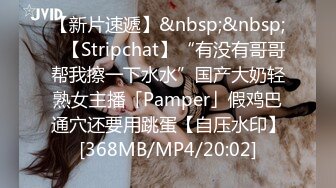 【新片速遞】&nbsp;&nbsp;✨【Stripchat】“有没有哥哥帮我擦一下水水”国产大奶轻熟女主播「Pamper」假鸡巴通穴还要用跳蛋【自压水印】[368MB/MP4/20:02]