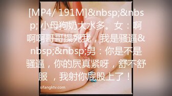 [MP4/ 191M]&nbsp;&nbsp; 小母狗奶大水多。女：啊啊啊哥哥操死我，我是骚逼&nbsp;&nbsp;男：你是不是骚逼，你的屄真紧呀，舒不舒服 ，我射你屁股上了！