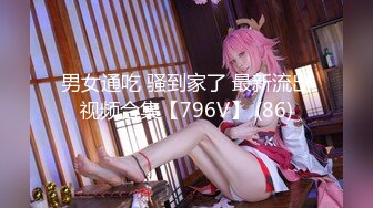 男女通吃 骚到家了 最新流出视频合集【796V】 (86)