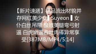 【新片速遞】极品流出材貌并存网红美少女▌Suyeon ▌女仆白丝吊带 极致美腿弯弓射逼 白虎嫩逼吞吐肉棒异常享受[387MB/MP4/5:14]