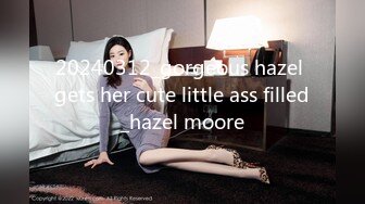 20240312_gorgeous hazel gets her cute little ass filled_hazel moore