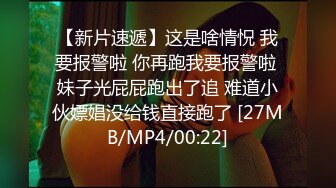 【新片速遞】这是啥情怳 我要报警啦 你再跑我要报警啦 妹子光屁屁跑出了追 难道小伙嫖娼没给钱直接跑了 [27MB/MP4/00:22]