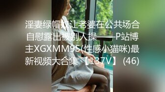 淫妻绿帽奴让老婆在公共场合自慰露出被别人操——P站博主XGXMM95(性感小猫咪)最新视频大合集 【137V】 (46)