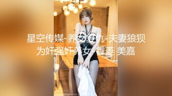 星空传媒-养女复仇-夫妻狼狈为奸强奸养女-香菱 美嘉