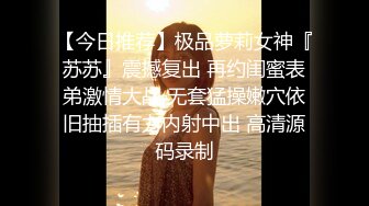 【今日推荐】极品萝莉女神『苏苏』震撼复出 再约闺蜜表弟激情大战 无套猛操嫩穴依旧抽插有力内射中出 高清源码录制