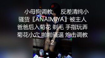 ❤️小母狗调教❤️反差清纯小骚货〖ANAIMIYA〗被主人爸爸后入菊花 剃毛 手指玩弄菊花小穴 啪啪骚逼 炮击调教2