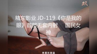 精东影业 JD-119《你是我的眼》首部无套内射❤️国民女神