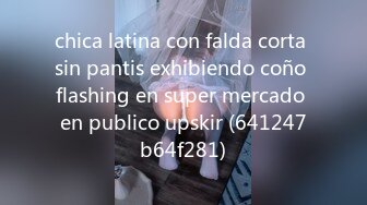 chica latina con falda corta sin pantis exhibiendo coño flashing en super mercado en publico upskir (641247b64f281)