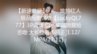 【新速片遞】 ⭐⭐⭐推特红人，极品反差淫妻【LuckyQL777】3P调情 口水紫薇微露脸舌吻 大长腿看点超多[1.12/MP4/17:11]