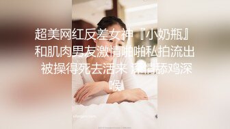 超美网红反差女神『小奶瓶』和肌肉男友激情啪啪私拍流出 被操得死去活来 深情舔鸡深喉