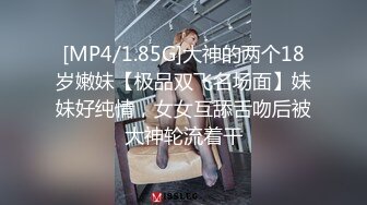 [MP4/1.85G]大神的两个18岁嫩妹【极品双飞名场面】妹妹好纯情，女女互舔舌吻后被大神轮流着干