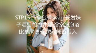 STP15156 台灣swag 长发妹子酒后啪啪性爱 浴室泡泡浴比基尼诱惑 黑丝翘臀后入