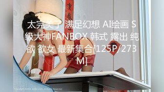 太完美了 满足幻想 AI绘画 S级大神FANBOX 韩式 露出 纯欲 欲女 最新集合[125P/273M]